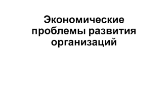 Экономические проблемы развития организаций