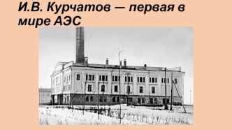 И.В. Курчатов. Первая в мире АЭС
