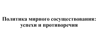 Политика мирного сосуществования: успехи и противоречия