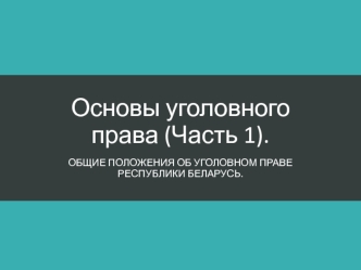 Общие положения об уголовном праве Республики Беларусь. (Лекция 7)