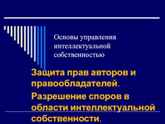 Защита прав авторов и правообладателей. Разрешение споров в области интеллектуальной собственности