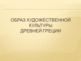 Образ художественной культуры Древней Греции