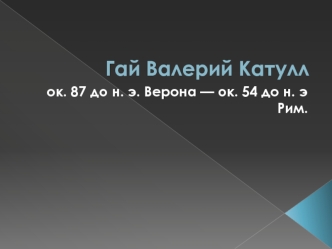 Гай Валерий Катулл около 87 до н.э. - около 54 до н.э