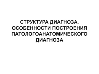 Структура диагноза. Особенности построения патологоанатомического диагноза