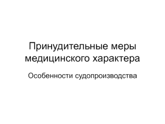 Принудительные меры медицинского характера. Особенности судопроизводства