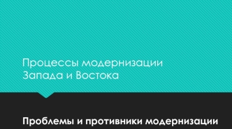 Проблемы и противники модернизации. Процессы модернизации Запада и Востока. (Лекция 11)