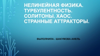 Нелинейная физика. Турбулентность. Солитоны. Хаос. Странные аттракторы