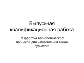 Разработка технологического процесса для изготовления венца зубчатого