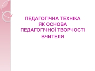 Педагогічна техніка, як основа педагогічної творчості вчителя