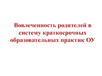 Вовлеченность родителей в систему краткосрочных образовательных практик в детском саду