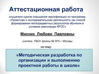 Аттестационная работа. Методическая разработка по организации и выполнению проектной работы в школе