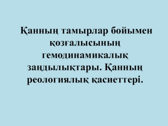 Қанның тамырлар бойымен қозғалысының гемодинамикалық заңдылықтары. Қанның реологиялық қасиеттері