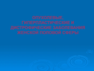 Опухолевые, гиперпластические и дистрофические заболевания женской половой сферы