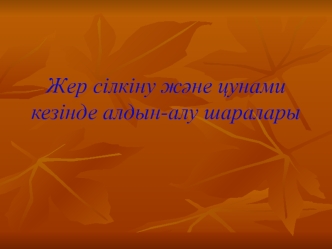 Жер сілкіну және цунами кезінде алдын-алу шаралары