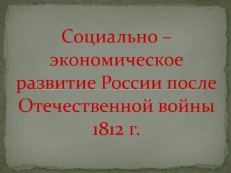 Социально–экономическое развитие России после Отечественной войны 1812 г