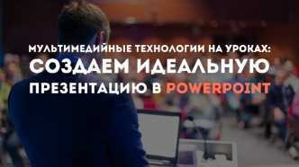 Мультимедийные технологии на уроках: создаем идеальную презентацию в POWERPOINT