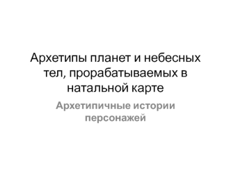 Архетипы планет и небесных тел, прорабатываемых в натальной карте. Архетипичные истории персонажей