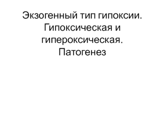 Экзогенный тип гипоксии. Гипоксическая и гипероксическая. Патогенез