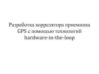 Разработка коррелятора приемника GPS с помощью технологий hardware-in-the-loop
