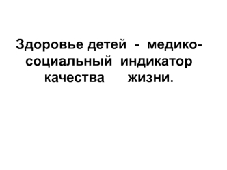 Здоровье детей - медико-социальный индикатор качества жизни