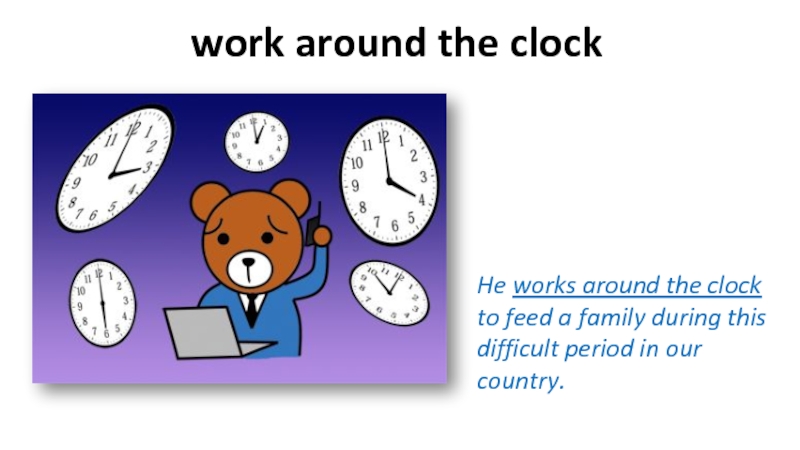 She works around. Around the Clock. Around the Clock idiom. Work around the Clock. Round the Clock.