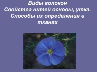 Виды волокон. Свойства нитей основы, утка. Способы их определения в тканях