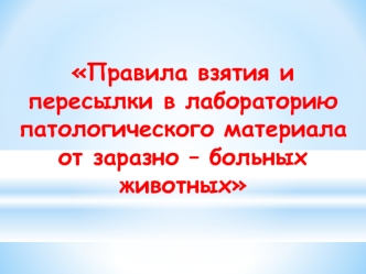 Правила взятия и пересылки в лабораторию патологического материала от заразно – больных животных