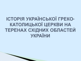 Історія української греко-католицької церкви на теренах східних областей україни