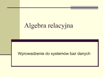 Algebra relacyjna. Wprowadzenie do systemów baz danych