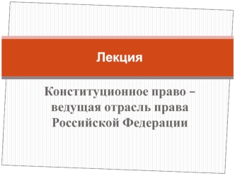 Конституционное право – ведущая отрасль права Российской Федерации