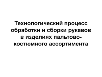 Технологический процесс обработки и сборки рукавов в изделиях пальтово-костюмного ассортимента