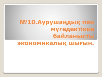 Аурушаңдық пен мүгедектікке байланысты экономикалық шығын