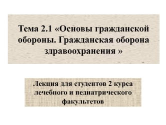 Основы гражданской обороны. Гражданская оборона здравоохранения. (Тема 2.1)