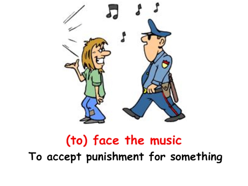 (to) face the music To accept punishment for something