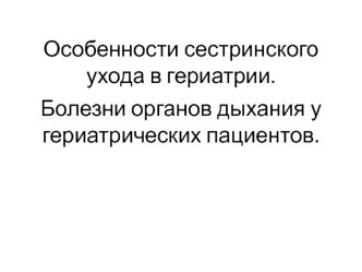 Особенности сестринского ухода в гериатрии. Болезни органов дыхания у гериатрических пациентов