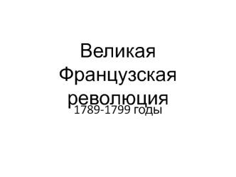 Великая Французская революция 1789-1799 годы