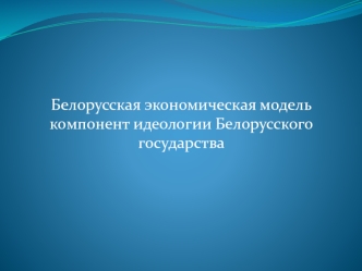 Белорусская экономическая модель компонент идеологии Белорусского государства