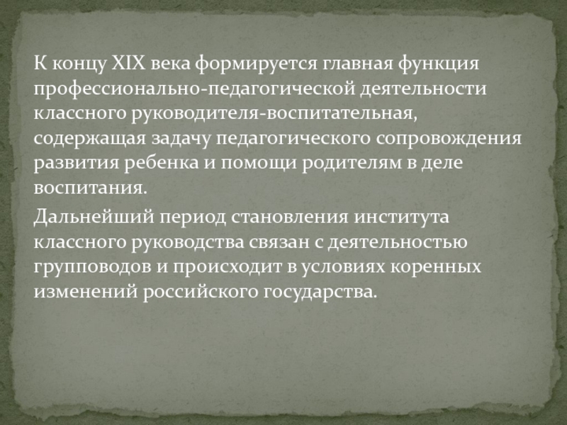 К концу XIX века формируется главная функция профессионально-педагогической деятельности классного руководителя-воспитательная, содержащая задачу педагогического сопровождения развития ребенка