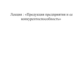 Продукция предприятия и ее конкурентоспособность