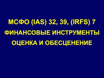 МСФО (IAS) 32, 39, (IRFS) 7. Финансовые инструменты. Оценка и обесценение