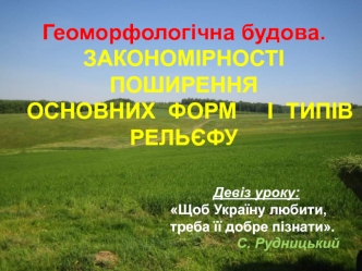 Геоморфологічна будова. Закорномірності поширення основних форм і типів рельєфу