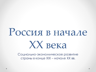 Россия в начале XX века. Социально-экономическое развитие страны в конце XIX – начале XX вв