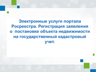 Электронные услуги портала Росреестра. Регистрация заявления о постановке объекта недвижимости на государственный учет