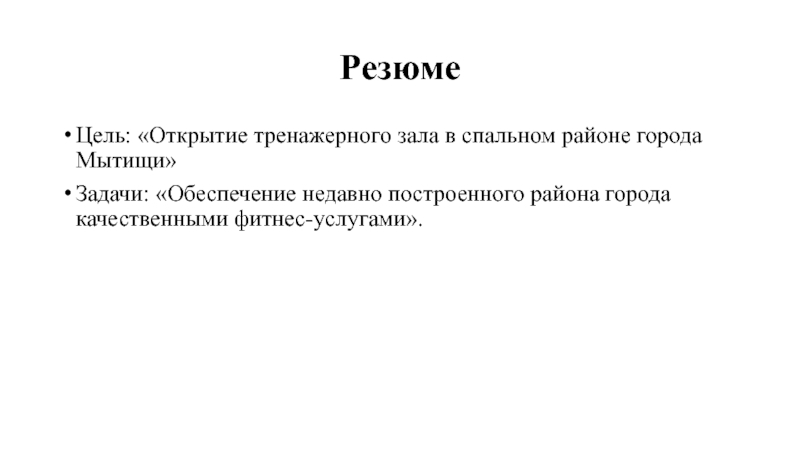 Резюме Цель: «Открытие тренажерного зала в спальном районе города Мытищи» Задачи: «Обеспечение недавно построенного района города качественными
