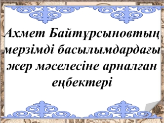 Ахмет Байтұрсыновтың мерзімді басылымдардағы жер мәселесіне арналған еңбектері