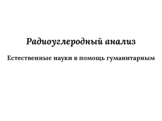 Радиоуглеродный анализ. Естественные науки в помощь гуманитарным