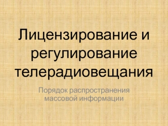 Лицензирование и регулирование телерадиовещания. Порядок распространения массовой информации