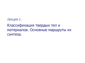 Классификация твердых тел и материалов. Основные маршруты их синтеза. (Лекция 3)