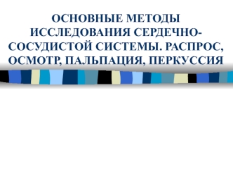 Основные методы исследования сердечно-сосудистой системы. Распрос, осмотр, пальпация, перкуссия