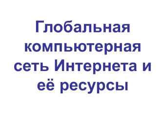 Глобальная компьютерная сеть Интернета и её ресурсы